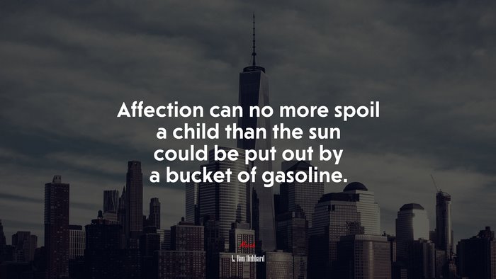 Affection can no more spoil a child than the sun could be put out by a bucket of gasoline. | L. Ron Hubbard quote