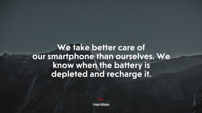 We take better care of our smartphone than ourselves. We know when the battery is depleted and recharge it. | Arianna Huffington quote