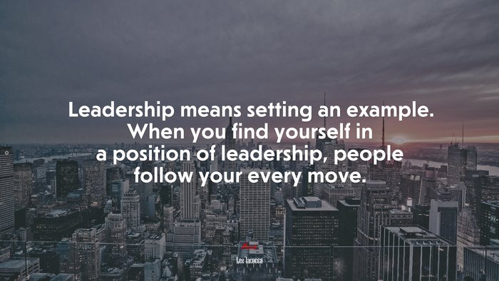 Leadership means setting an example. When you find yourself in a position of leadership, people follow your every move. | Lee Iacocca quote