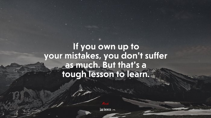If you own up to your mistakes, you don’t suffer as much. But that’s a tough lesson to learn. | Lee Iacocca quote