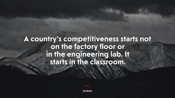 A country’s competitiveness starts not on the factory floor or in the engineering lab. It starts in the classroom. | Lee Iacocca quote