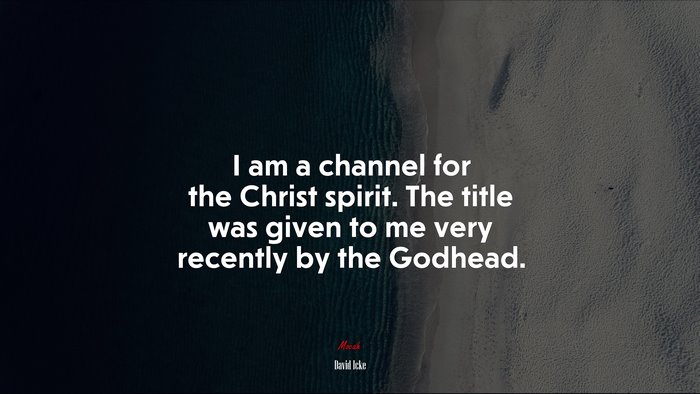 I am a channel for the Christ spirit. The title was given to me very recently by the Godhead. | David Icke quote