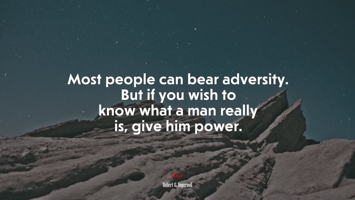 Most people can bear adversity. But if you wish to know what a man really is, give him power. | Robert G. Ingersoll quote