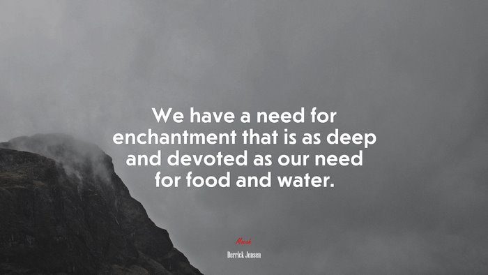 We have a need for enchantment that is as deep and devoted as our need for food and water. | Derrick Jensen quote