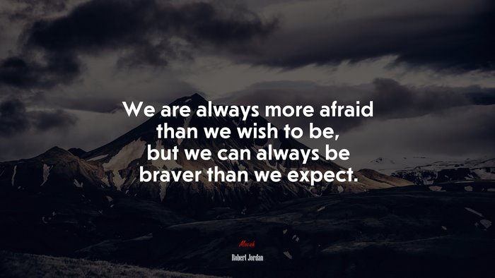 We are always more afraid than we wish to be, but we can always be braver than we expect. | Robert Jordan quote