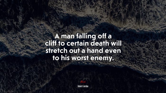 A man falling off a cliff to certain death will stretch out a hand even to his worst enemy. | Robert Jordan quote