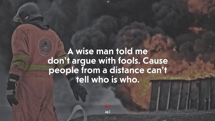 A wise man told me don’t argue with fools. Cause people from a distance can’t tell who is who. | Jay-Z quote