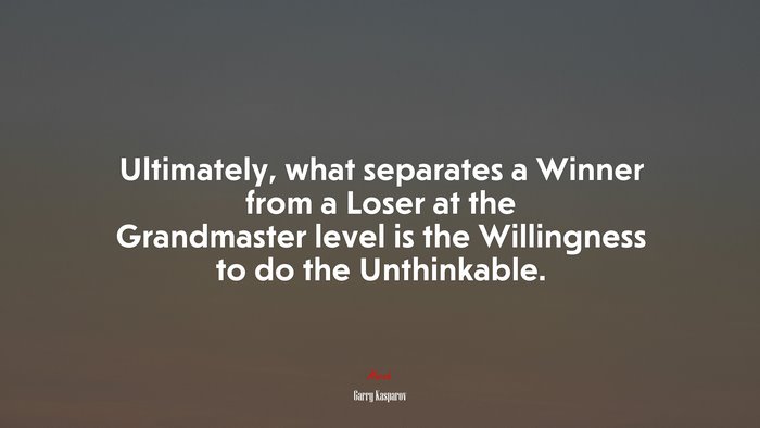 Ultimately, what separates a Winner from a Loser at the Grandmaster level is the Willingness to do the Unthinkable. | Garry Kasparov quote