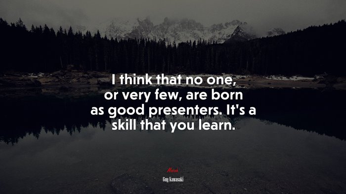 I think that no one, or very few, are born as good presenters. It’s a skill that you learn. | Guy Kawasaki quote