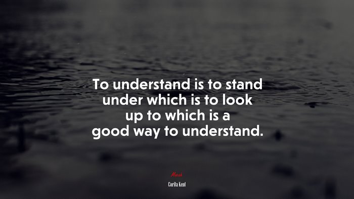 To understand is to stand under which is to look up to which is a good way to understand. | Corita Kent quote