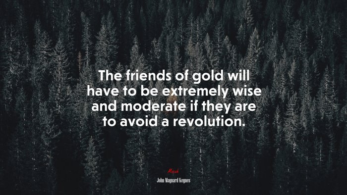 The friends of gold will have to be extremely wise and moderate if they are to avoid a revolution. | John Maynard Keynes quote
