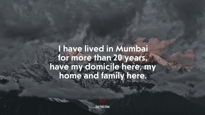 I have lived in Mumbai for more than 20 years, have my domicile here, my home and family here. | Shah Rukh Khan quote