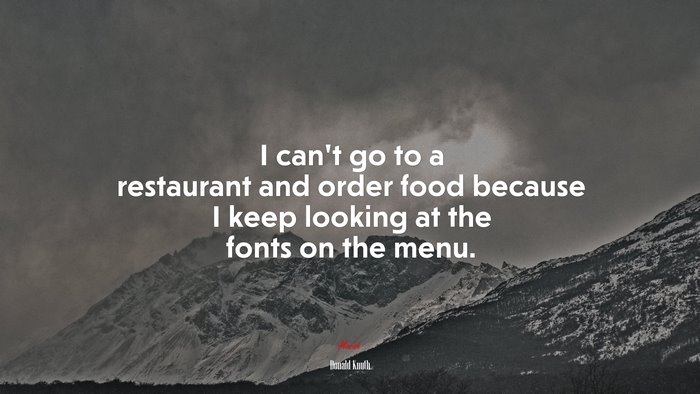 I can’t go to a restaurant and order food because I keep looking at the fonts on the menu. | Donald Knuth quote