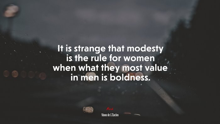 It is strange that modesty is the rule for women when what they most value in men is boldness. | Ninon de LEnclos quote