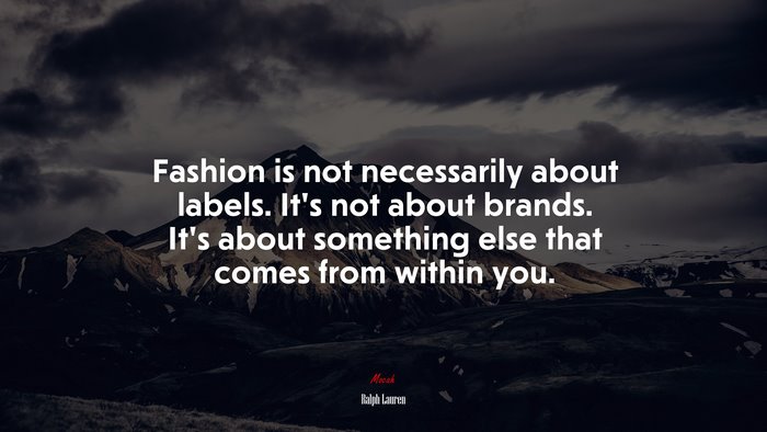 Fashion is not necessarily about labels. It’s not about brands. It’s about something else that comes from within you. | Ralph Lauren quote