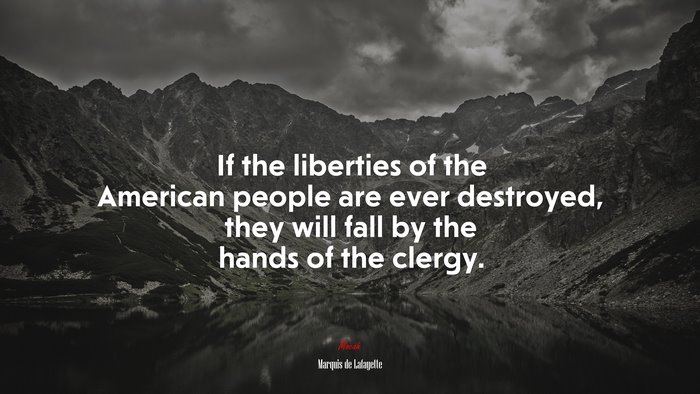 If the liberties of the American people are ever destroyed, they will fall by the hands of the clergy. | Marquis de Lafayette quote