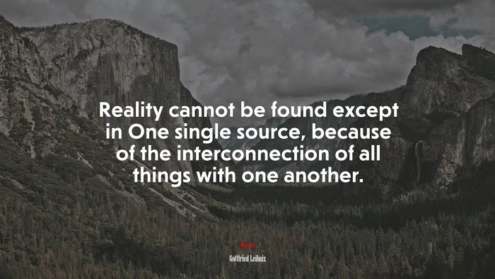 Reality cannot be found except in One single source, because of the interconnection of all things with one another. | Gottfried Leibniz quote