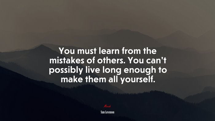 You must learn from the mistakes of others. You can’t possibly live long enough to make them all yourself. | Sam Levenson quote
