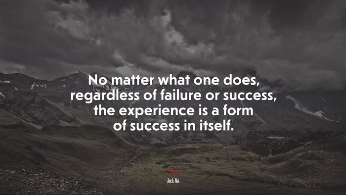 No matter what one does, regardless of failure or success, the experience is a form of success in itself. | Jack Ma quote