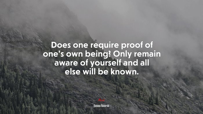 Does one require proof of one’s own being? Only remain aware of yourself and all else will be known. | Ramana Maharshi quote