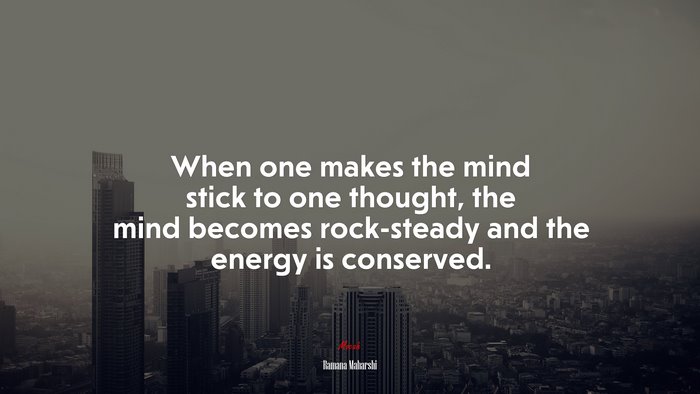 When one makes the mind stick to one thought, the mind becomes rock-steady and the energy is conserved. | Ramana Maharshi quote