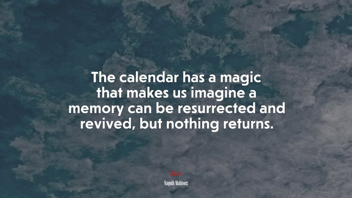The calendar has a magic that makes us imagine a memory can be resurrected and revived, but nothing returns. | Naguib Mahfouz quote