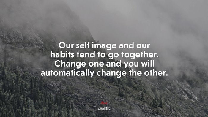Our self image and our habits tend to go together. Change one and you will automatically change the other. | Maxwell Maltz quote