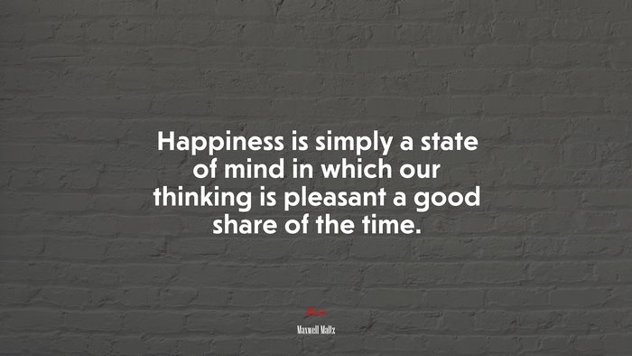 Happiness is simply a state of mind in which our thinking is pleasant a good share of the time. | Maxwell Maltz quote