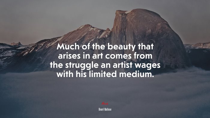 Much of the beauty that arises in art comes from the struggle an artist wages with his limited medium. | Henri Matisse quote