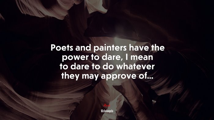 Poets and painters have the power to dare, I mean to dare to do whatever they may approve of... | Michelangelo quote