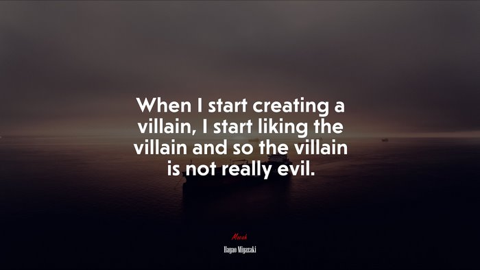 When I start creating a villain, I start liking the villain and so the villain is not really evil. | Hayao Miyazaki quote
