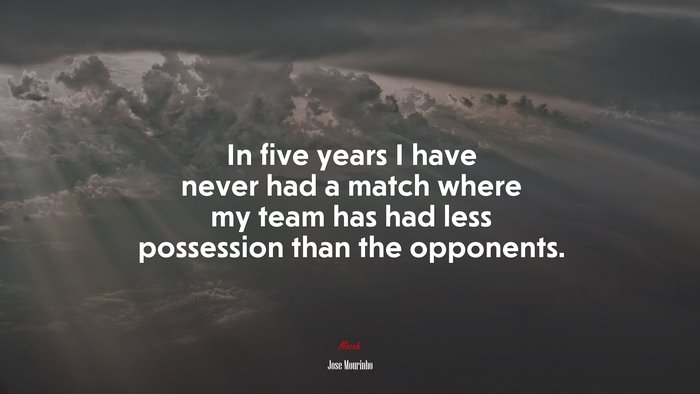 In five years I have never had a match where my team has had less possession than the opponents. | Jose Mourinho quote