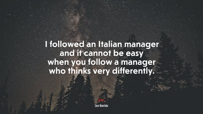 I followed an Italian manager and it cannot be easy when you follow a manager who thinks very differently. | Jose Mourinho quote