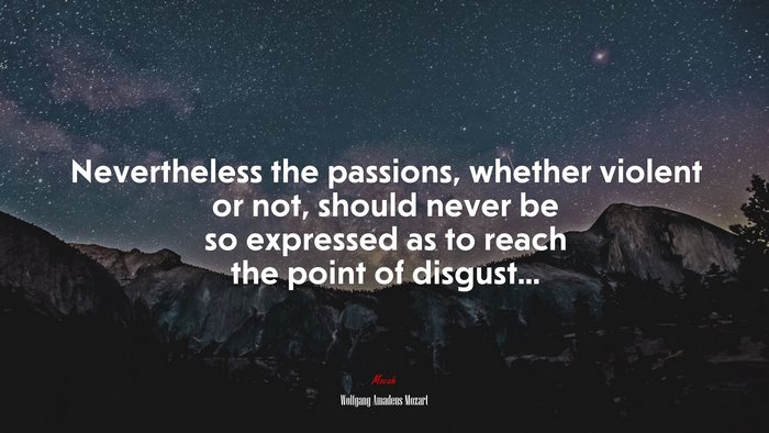 Nevertheless the passions, whether violent or not, should never be so expressed as to reach the point of disgust... | Wolfgang Amadeus Mozart quote