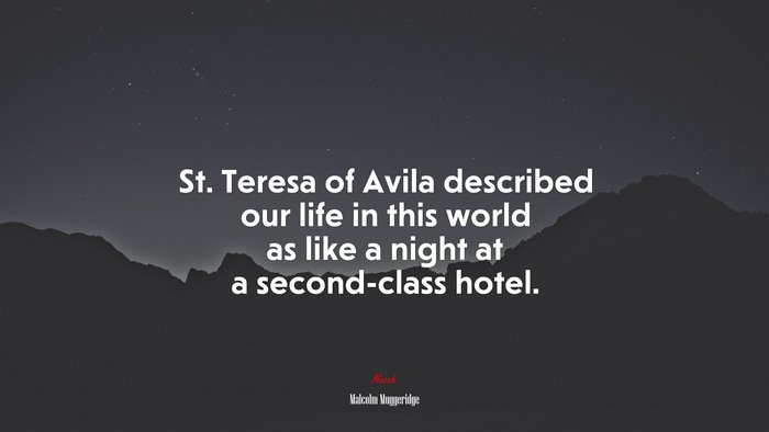 St. Teresa of Avila described our life in this world as like a night at a second-class hotel. | Malcolm Muggeridge quote