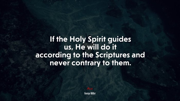 If the Holy Spirit guides us, He will do it according to the Scriptures and never contrary to them. | George Müller quote