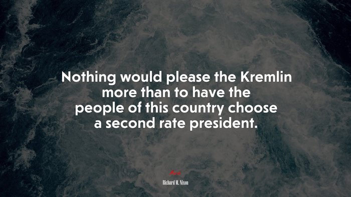 Nothing would please the Kremlin more than to have the people of this country choose a second rate president. | Richard M. Nixon quote