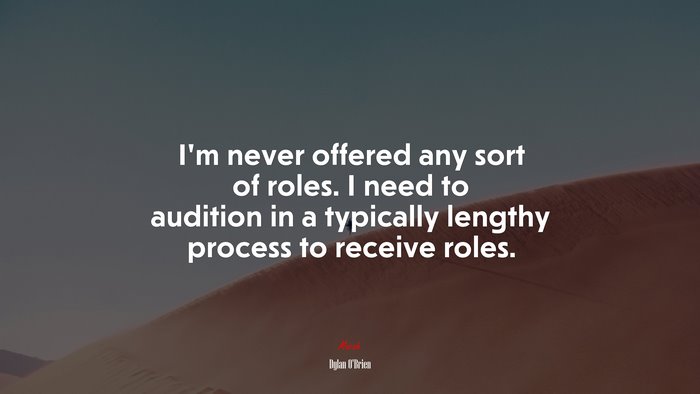 I’m never offered any sort of roles. I need to audition in a typically lengthy process to receive roles. | Dylan OBrien quote
