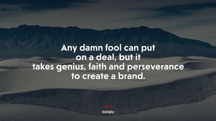 Any damn fool can put on a deal, but it takes genius, faith and perseverance to create a brand. | David Ogilvy quote