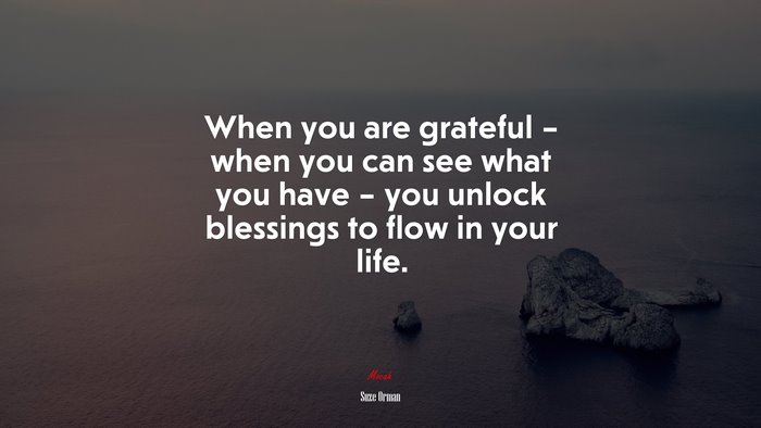 When you are grateful – when you can see what you have – you unlock blessings to flow in your life. | Suze Orman quote