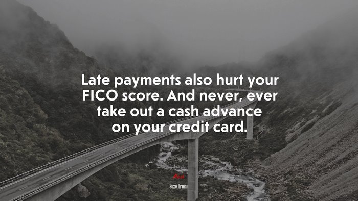 Late payments also hurt your FICO score. And never, ever take out a cash advance on your credit card. | Suze Orman quote