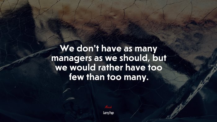 We don’t have as many managers as we should, but we would rather have too few than too many. | Larry Page quote