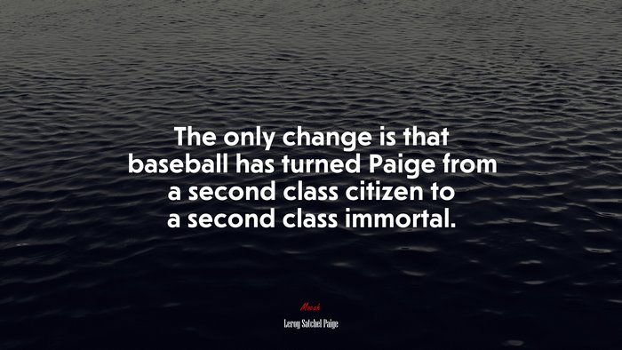 The only change is that baseball has turned Paige from a second class citizen to a second class immortal. | Leroy Satchel Paige quote