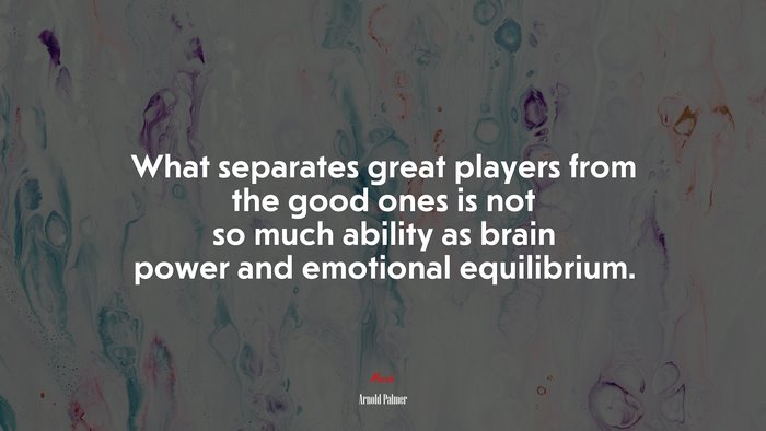 What separates great players from the good ones is not so much ability as brain power and emotional equilibrium. | Arnold Palmer quote