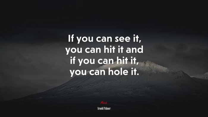 If you can see it, you can hit it and if you can hit it, you can hole it. | Arnold Palmer quote