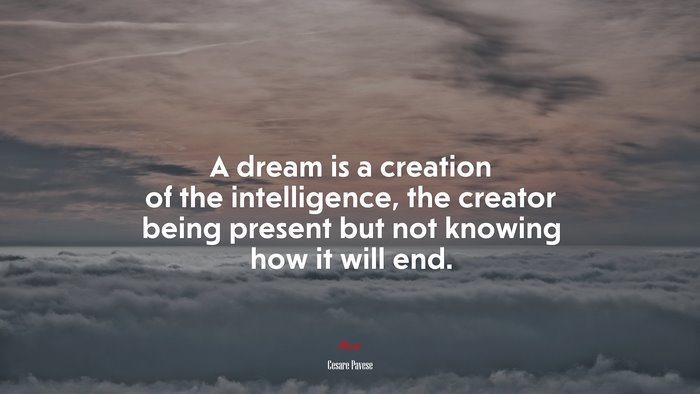 A dream is a creation of the intelligence, the creator being present but not knowing how it will end. | Cesare Pavese quote