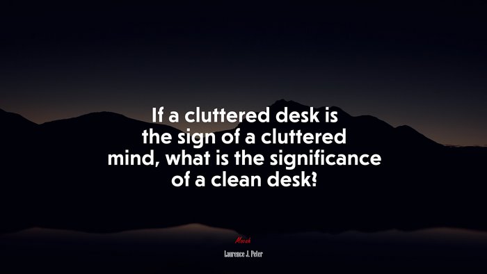 If a cluttered desk is the sign of a cluttered mind, what is the significance of a clean desk? | Laurence J. Peter quote