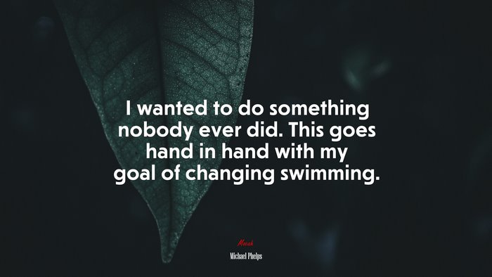I wanted to do something nobody ever did. This goes hand in hand with my goal of changing swimming. | Michael Phelps quote