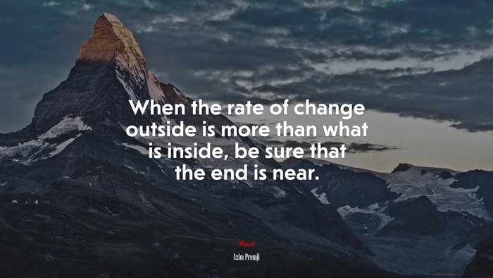 When the rate of change outside is more than what is inside, be sure that the end is near. | Azim Premji quote