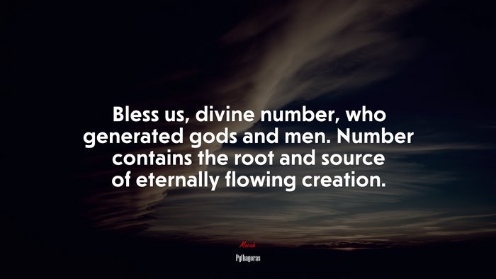 Bless us, divine number, who generated gods and men. Number contains the root and source of eternally flowing creation. | Pythagoras quote